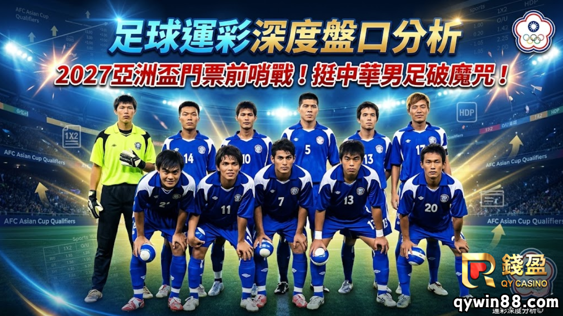 足球運彩深度盤口分析，2027亞洲盃門票前哨戰！挺中華男足破魔咒！
