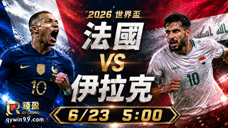 【2026FIFA世界盃】6/23法國(主) vs 伊拉克前瞻分析｜第二輪強弱對話，高盧雄雞拚連勝搶出線優勢