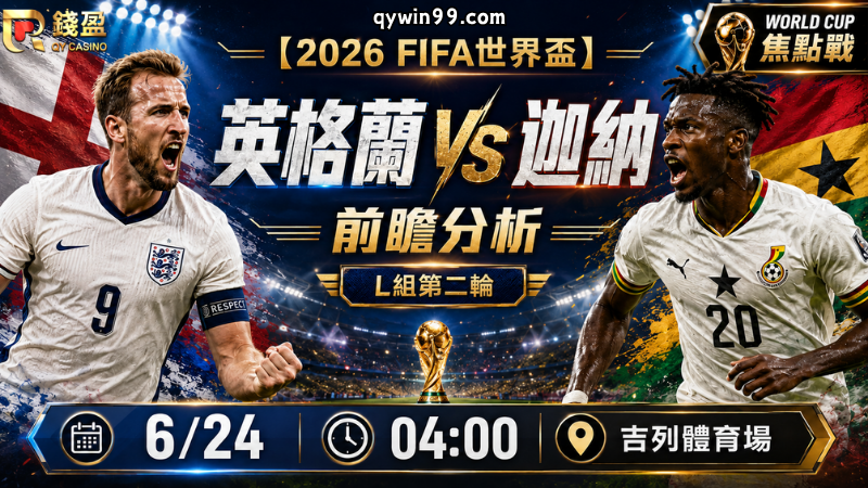 【2026FIFA世界盃】6/24英格蘭(主) vs 迦納前瞻分析｜L組榜首大戰，三獅軍團能否提前搶下出線主動權？