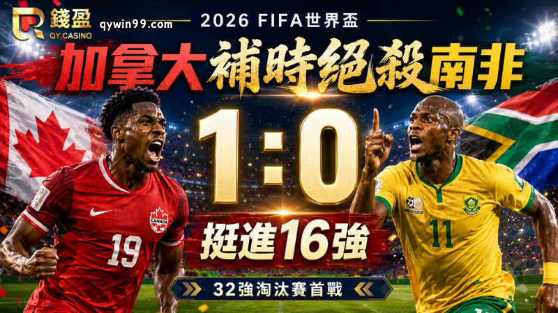 【2026FIFA世界盃】6/29加拿大補時絕殺南非！1：0挺進16強，32強淘汰賽正式開戰